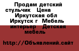 Продам детский стульчик › Цена ­ 1 500 - Иркутская обл., Иркутск г. Мебель, интерьер » Детская мебель   